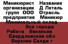 Маникюрист › Название организации ­ Д Леталь групп, ООО › Отрасль предприятия ­ Маникюр › Минимальный оклад ­ 15 000 - Все города Работа » Вакансии   . Свердловская обл.,Верхняя Салда г.